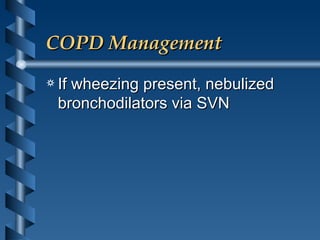 COPD Management If wheezing present, nebulized bronchodilators via SVN 