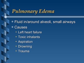 Pulmonary Edema Fluid in/around alveoli, small airways Causes Left heart failure Toxic inhalants Aspiration Drowning Trauma 