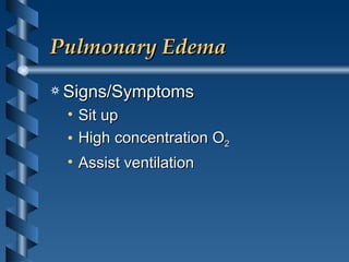 Pulmonary Edema Signs/Symptoms Sit up High concentration O 2 Assist ventilation 