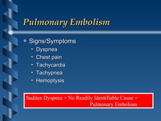 Pulmonary Embolism Signs/Symptoms Dyspnea Chest pain Tachycardia Tachypnea Hemoptysis Sudden Dyspnea + No Readily Identifiable Cause =  Pulmonary Embolism 