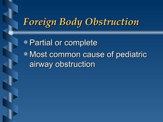 Foreign Body Obstruction Partial or complete Most common cause of pediatric airway obstruction 