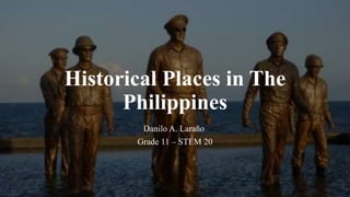 Historical Places in The
Philippines
Danilo A. Laraño
Grade 11 – STEM 20
 