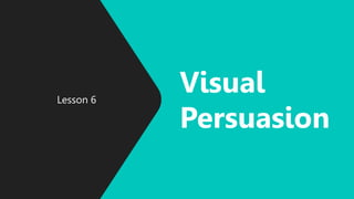 Lesson 6
Visual
Persuasion
 