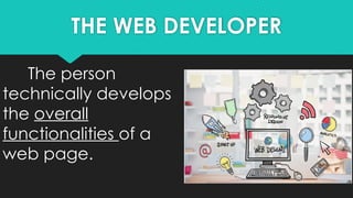 THE WEB DEVELOPER
The person
technically develops
the overall
functionalities of a
web page.
 
