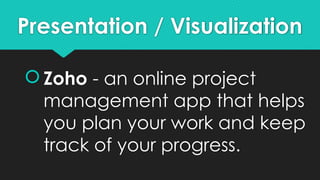 Presentation / Visualization
 Zoho - an online project
management app that helps
you plan your work and keep
track of your progress.
 