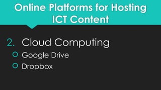 Online Platforms for Hosting
ICT Content
2. Cloud Computing
 Google Drive
 Dropbox
 