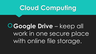 Cloud Computing
Google Drive – keep all
work in one secure place
with online file storage.
 