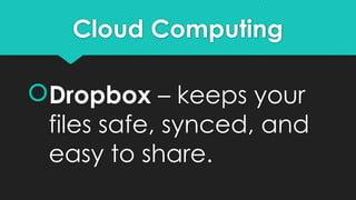 Cloud Computing
Dropbox – keeps your
files safe, synced, and
easy to share.
 