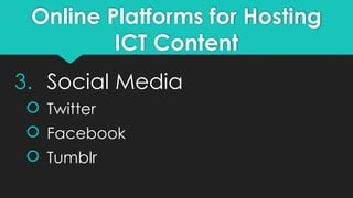 Online Platforms for Hosting
ICT Content
3. Social Media
 Twitter
 Facebook
 Tumblr
 