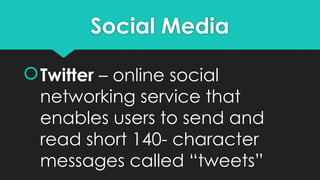 Social Media
Twitter – online social
networking service that
enables users to send and
read short 140- character
messages called “tweets”
 
