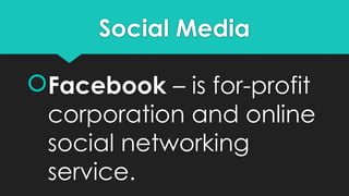 Social Media
Facebook – is for-profit
corporation and online
social networking
service.
 