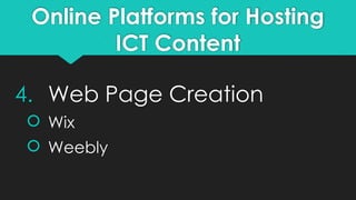 Online Platforms for Hosting
ICT Content
4. Web Page Creation
 Wix
 Weebly
 