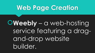 Web Page Creation
Weebly – a web-hosting
service featuring a drag-
and-drop website
builder.
 