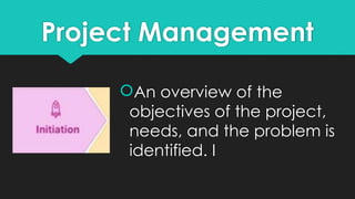 Project Management
An overview of the
objectives of the project,
needs, and the problem is
identified. I
 