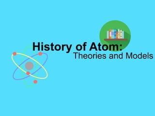 History of Atom:
Theories and Models
 