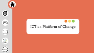 ICT as Platform of Change
 