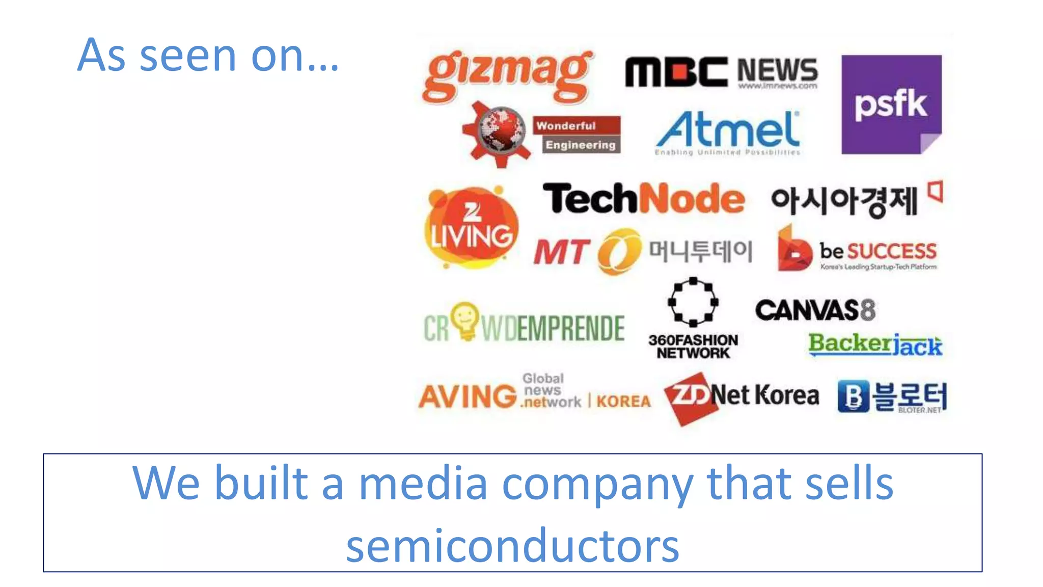 As seen on…
We built a media company that sells
semiconductors
 
