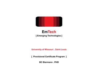 BC Biermann . PHD
[ Provisional Certificate Program ]
EmTech
[ Emerging Technologies ]
University of Missouri . Saint Louis
 