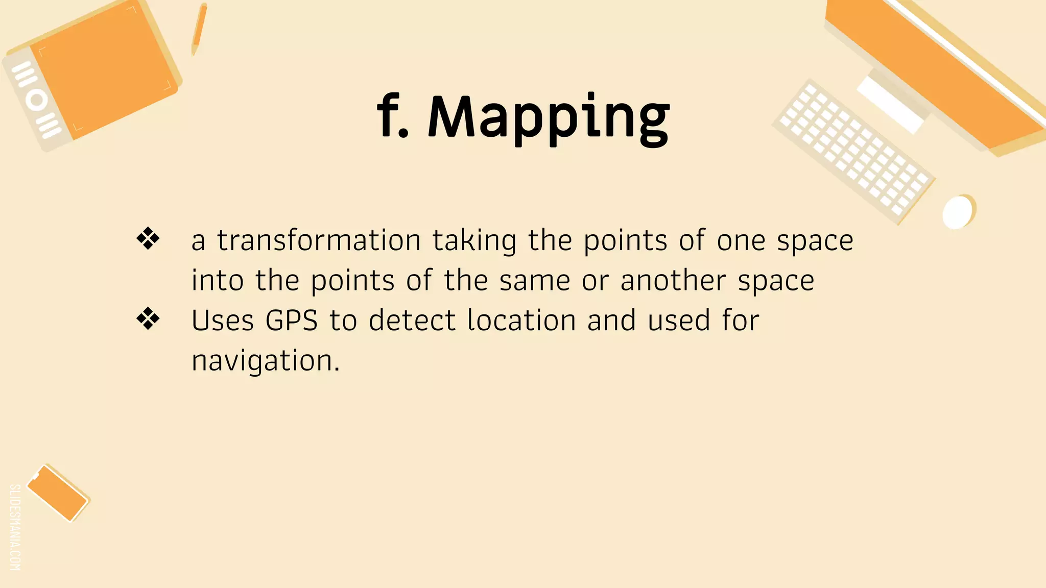 SLIDESMANIA.COM
f. Mapping
❖ a transformation taking the points of one space
into the points of the same or another space
❖ Uses GPS to detect location and used for
navigation.
 