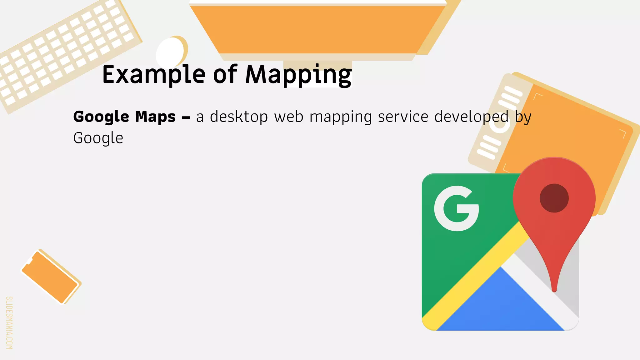 SLIDESMANIA.COM
SLIDESMANIA.COM
Example of Mapping
Google Maps – a desktop web mapping service developed by
Google
 