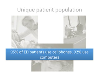 Unique	
  paKent	
  populaKon	
  




95%	
  of	
  ED	
  paKents	
  use	
  cellphones,	
  92%	
  use	
  
                        computers	
  
 