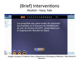 (Brief)	
  IntervenKons              	
  
                                              	
  
                  Alcohol	
  –	
  Vaca,	
  Yale




Images courtesy of Federico Vaca, Department of Emergency Medicine, Yale School of
 