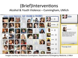 (Brief)IntervenKons
                                   	
  
                                                                 	
  
    Alcohol	
  &	
  Youth	
  Violence	
  –	
  Cunningham,	
  UMich




Images courtesy of Rebecca Cunningham, Department of Emergency Medicine, U Mich
 