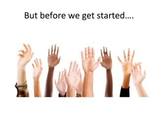 But	
  before	
  we	
  get	
  started….	
  
 
