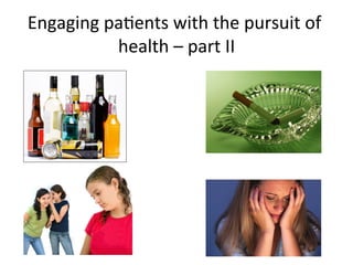 Engaging	
  paKents	
  with	
  the	
  pursuit	
  of	
  
             health	
  –	
  part	
  II
                                     	
  
 