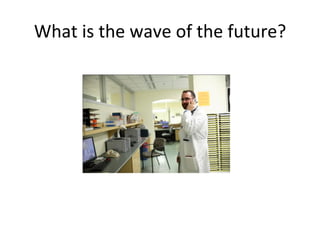 What	
  is	
  the	
  wave	
  of	
  the	
  future?	
  
 