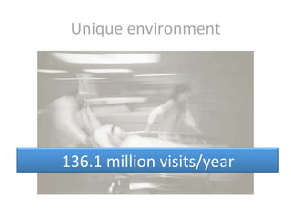 Unique	
  environment	
  




136.1	
  million	
  visits/year	
  
 