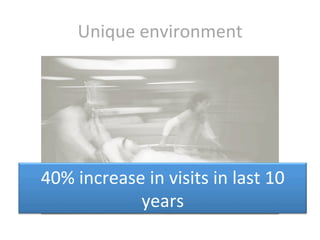 Unique	
  environment	
  




40%	
  increase	
  in	
  visits	
  in	
  last	
  10	
  
               years	
  
 