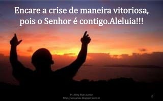 Encare a crise de maneira vitoriosa,
pois o Senhor é contigo.Aleluia!!!
Pr. Almy Alves Junior
http://almyalves.blogspot.com.br
10
 