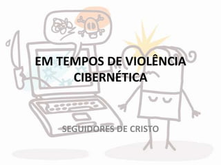 EM TEMPOS DE VIOLÊNCIA
CIBERNÉTICA
SEGUIDORES DE CRISTO
 