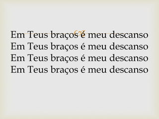 Em Teus braços é meu descanso
Em Teus braços é meu descanso
Em Teus braços é meu descanso
Em Teus braços é meu descanso
 