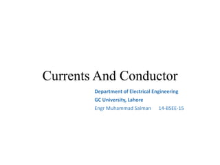 Currents And Conductor
Department of Electrical Engineering
GC University, Lahore
Engr Muhammad Salman 14-BSEE-15
 
