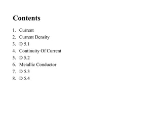 Contents
1. Current
2. Current Density
3. D 5.1
4. Continuity Of Current
5. D 5.2
6. Metallic Conductor
7. D 5.3
8. D 5.4
 
