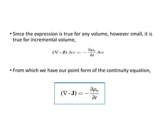 • Since the expression is true for any volume, however small, it is
true for incremental volume,
• From which we have our point form of the continuity equation,
 