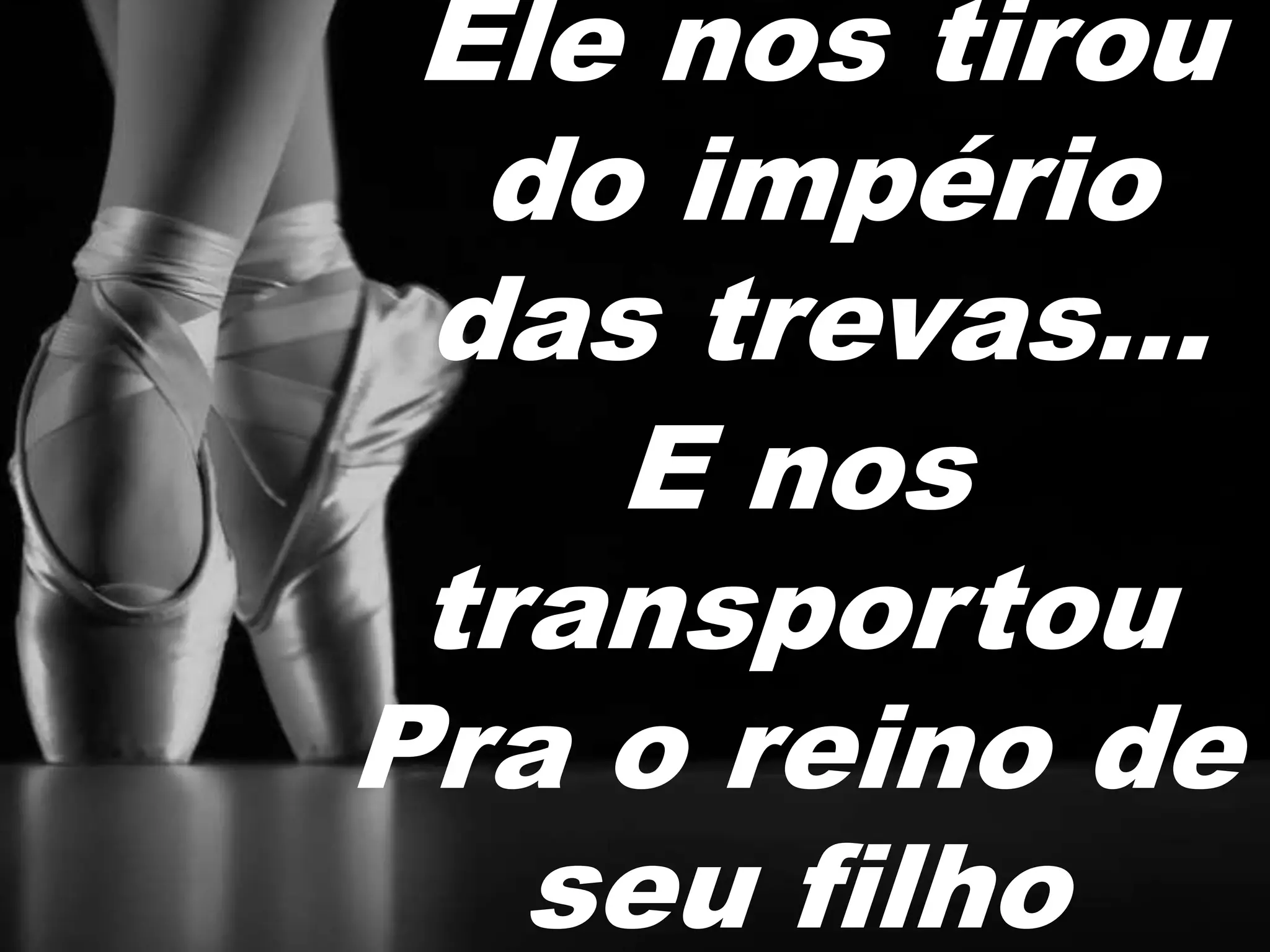 Ele nos tirou
do império
das trevas...
E nos
transportou
Pra o reino de
seu filho