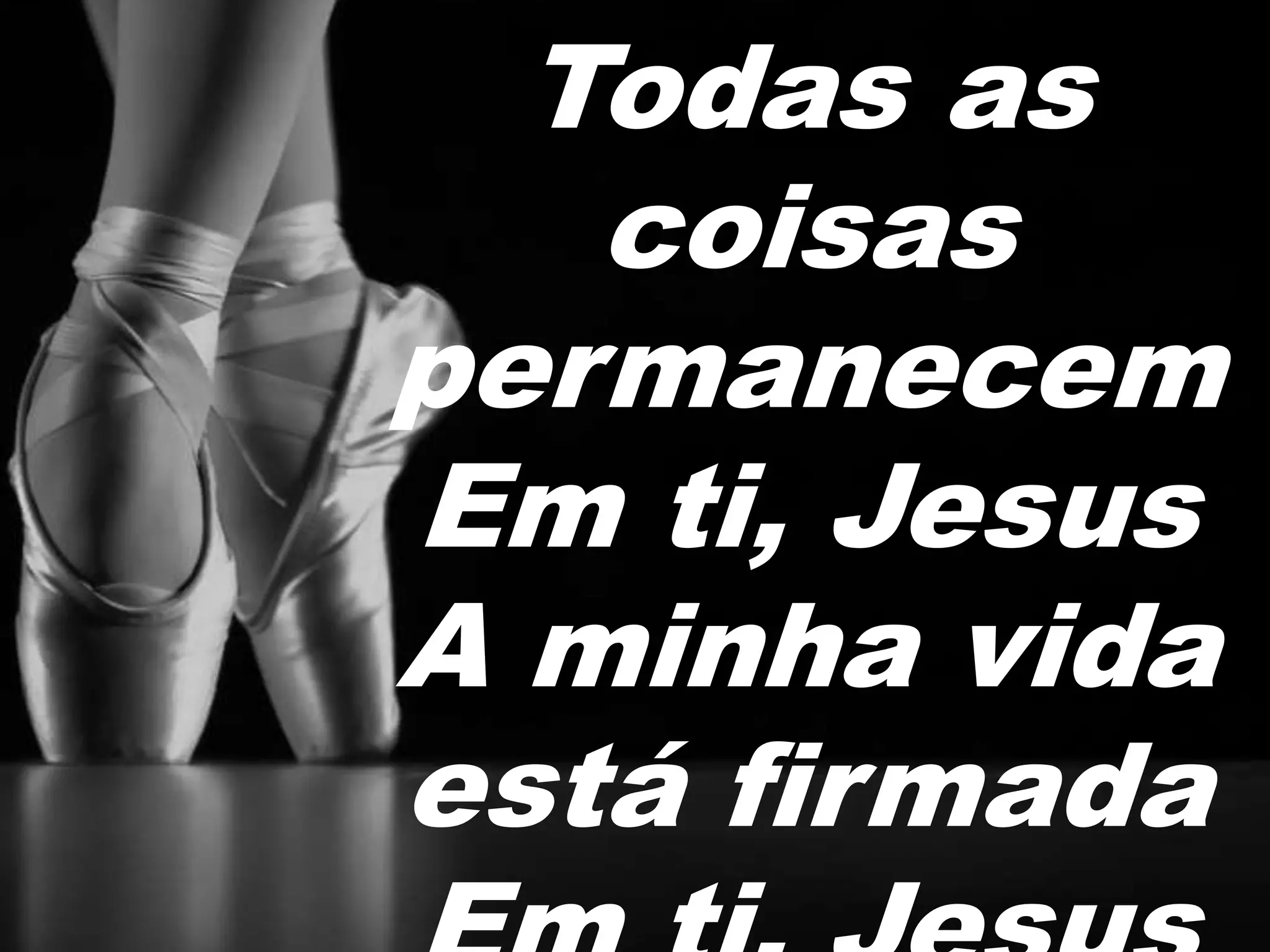 Todas as
coisas
permanecem
Em ti, Jesus
A minha vida
está firmada
Em ti, Jesus