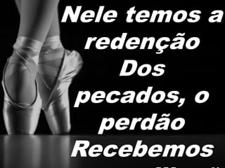 Nele temos a 
redenção 
pecados, o 
perdão 
Recebemos 
reconciliaçã 
 