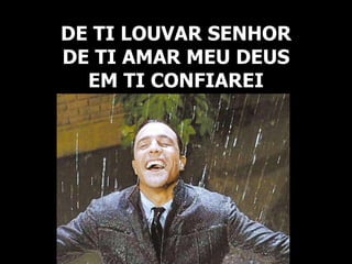DE TI LOUVAR SENHOR
DE TI AMAR MEU DEUS
EM TI CONFIAREI
 