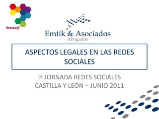 ASPECTOS LEGALES EN LAS REDES SOCIALES Iª JORNADA REDES SOCIALES CASTILLA Y LEÓN – JUNIO 2011 