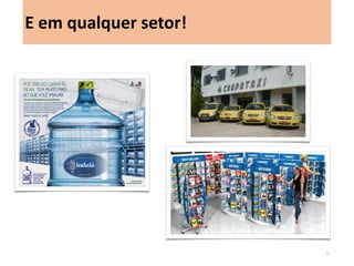 E em qualquer setor! 
9  
