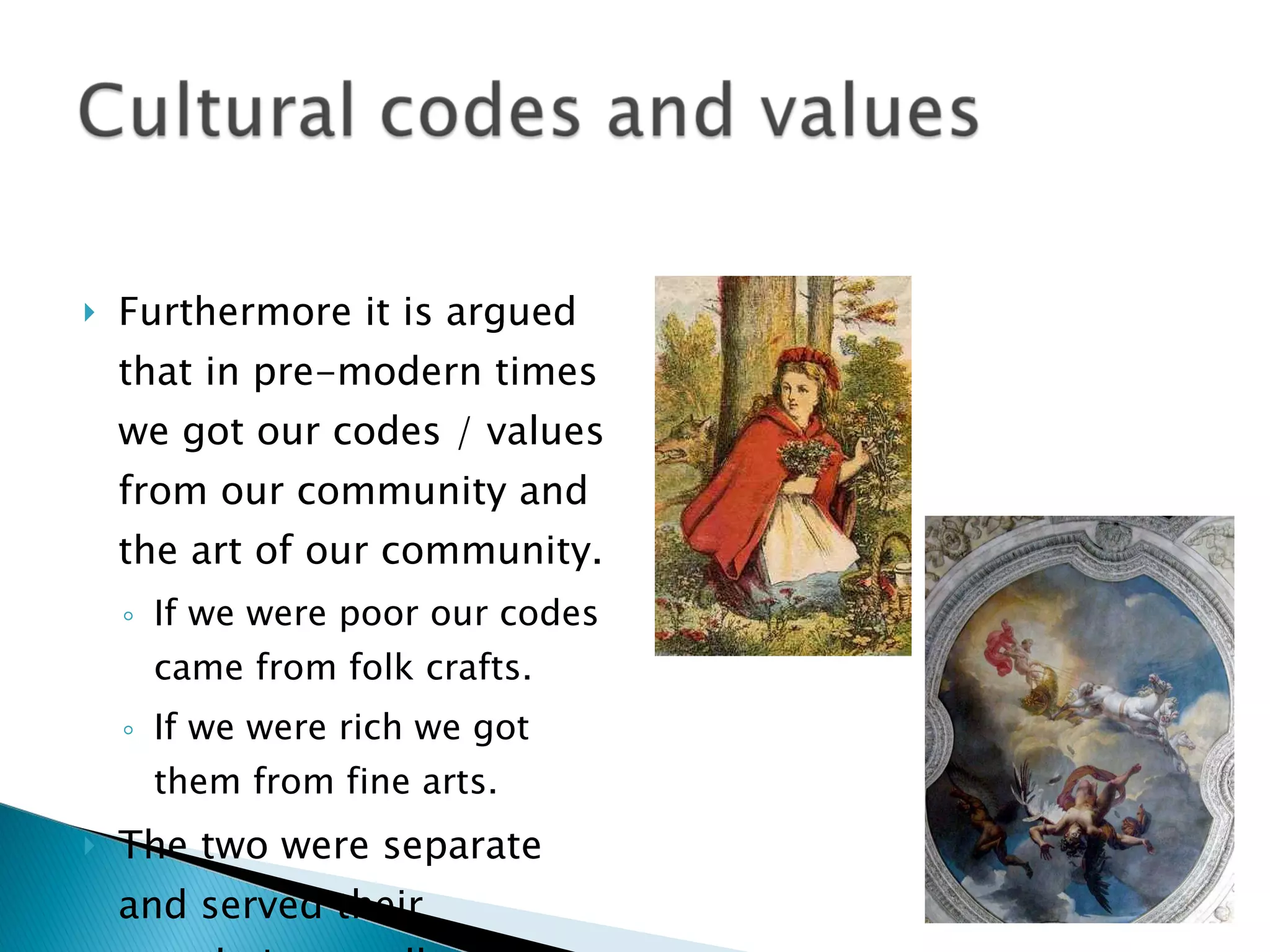 Furthermore it is argued that in pre-modern times we got our codes / values from our community and the art of our community. If we were poor our codes came from folk crafts. If we were rich we got them from fine arts. The two were separate and served their populations well. 