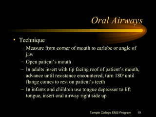Oral Airways <ul><li>Technique </li></ul><ul><ul><li>Measure from corner of mouth to earlobe or angle of jaw </li></ul></u...