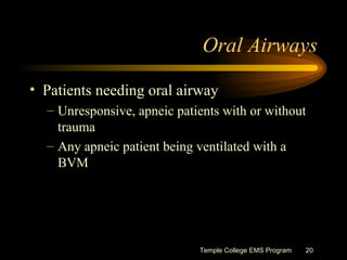 Oral Airways <ul><li>Patients needing oral airway </li></ul><ul><ul><li>Unresponsive, apneic patients with or without trau...