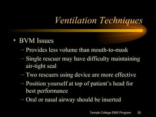Ventilation Techniques <ul><li>BVM Issues </li></ul><ul><ul><li>Provides less volume than mouth-to-mask </li></ul></ul><ul...