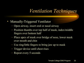 Ventilation Techniques <ul><li>Manually-Triggered Ventilator  </li></ul><ul><ul><li>Open airway, insert oral or nasal airw...