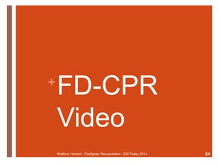 +FD-CPR 
Video 
Watford, Herbert - Firefighter Resuscitation - EM Today 2014 54 
 